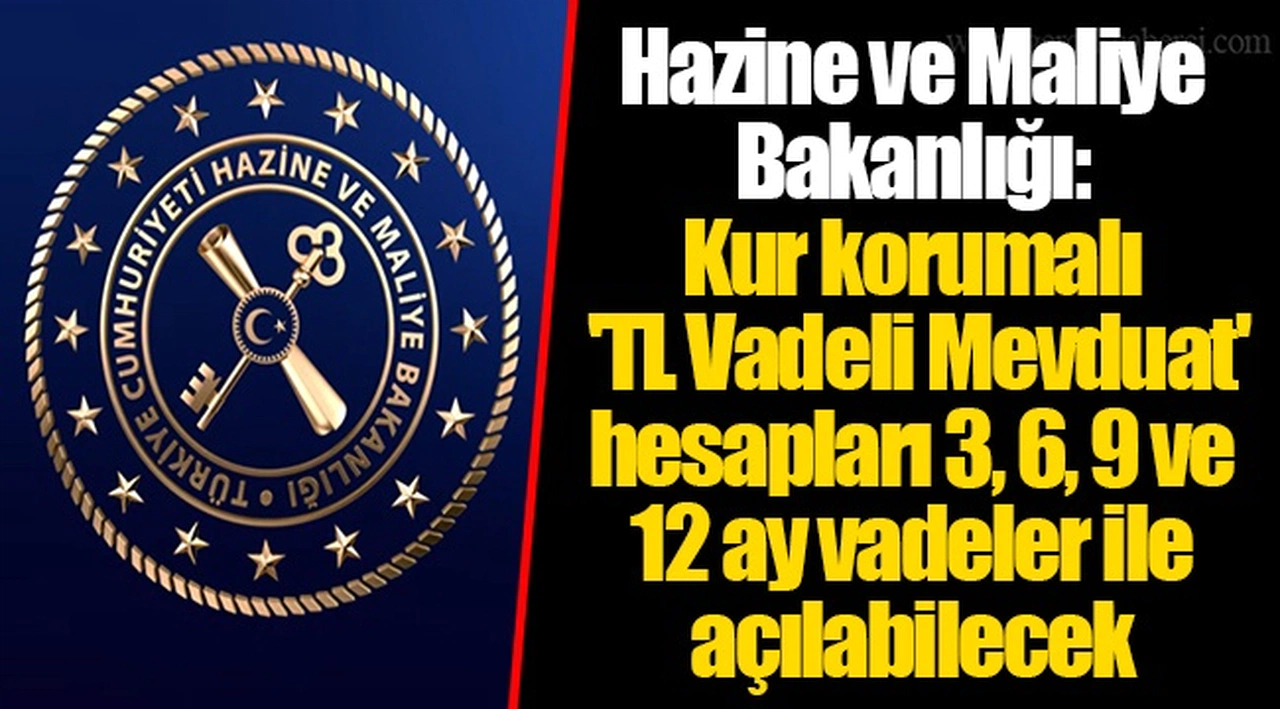 Hazine ve Maliye Bakanlığı: Kur korumalı 'TL Vadeli Mevduat' hesapları 3, 6, 9 ve 12 ay vadeler ile açılabilecek