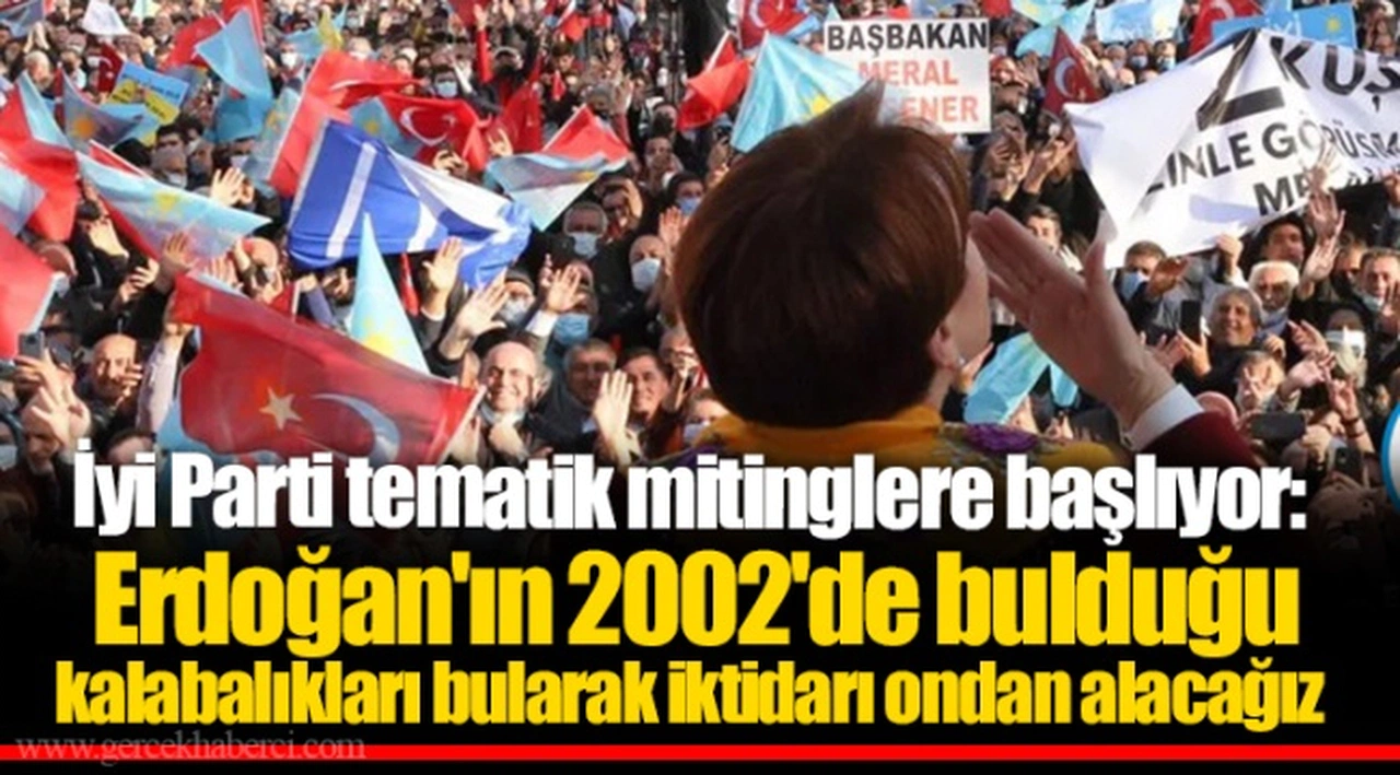 İyi Parti tematik mitinglere başlıyor: Erdoğan'ın 2002'de bulduğu kalabalıkları bularak iktidarı ondan alacağız