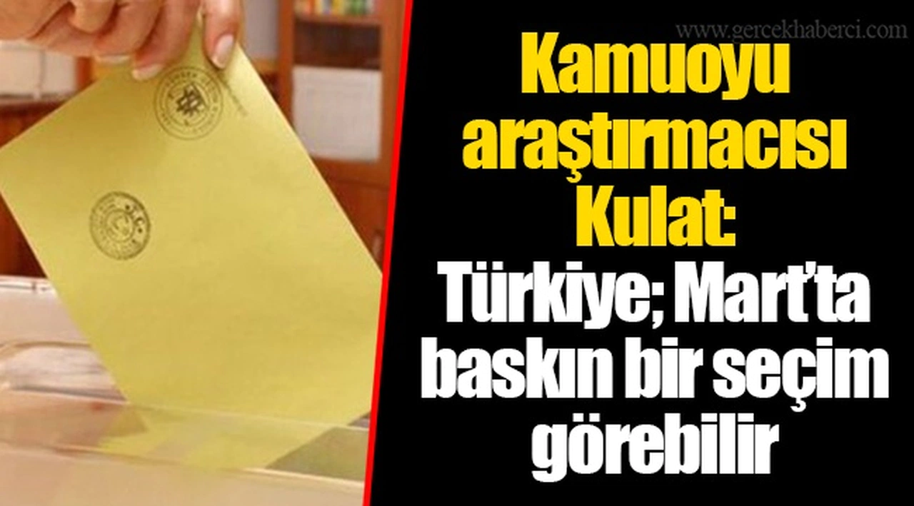 Kamuoyu araştırmacısı Kulat: Türkiye; Mart’ta baskın bir seçim görebilir