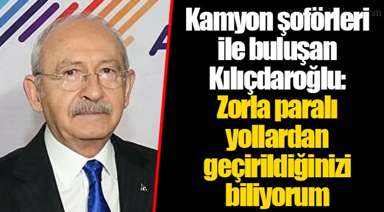 Kamyon şoförleri ile buluşan Kılıçdaroğlu: Zorla paralı yollardan geçirildiğinizi biliyorum