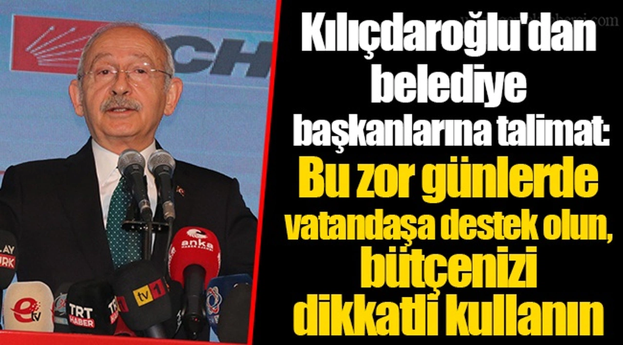 Kılıçdaroğlu'dan belediye başkanlarına talimat: Bu zor günlerde vatandaşa destek olun, bütçenizi dikkatli kullanın
