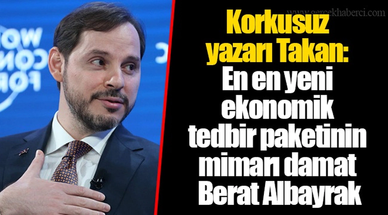 Korkusuz yazarı Takan: En en yeni ekonomik tedbir paketinin mimarı damat Berat Albayrak