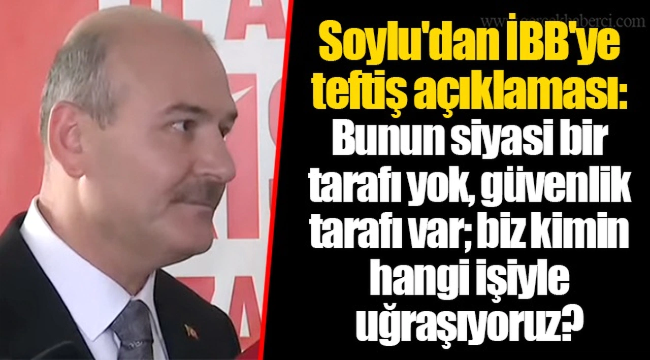 Soylu'dan İBB'ye teftiş açıklaması: Bunun siyasi bir tarafı yok, güvenlik tarafı var; biz kimin hangi işiyle uğraşıyoruz?
