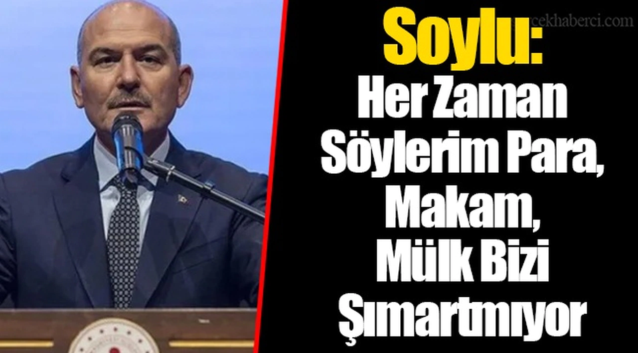 Soylu: Her Zaman Söylerim Para, Makam, Mülk Bizi Şımartmıyor