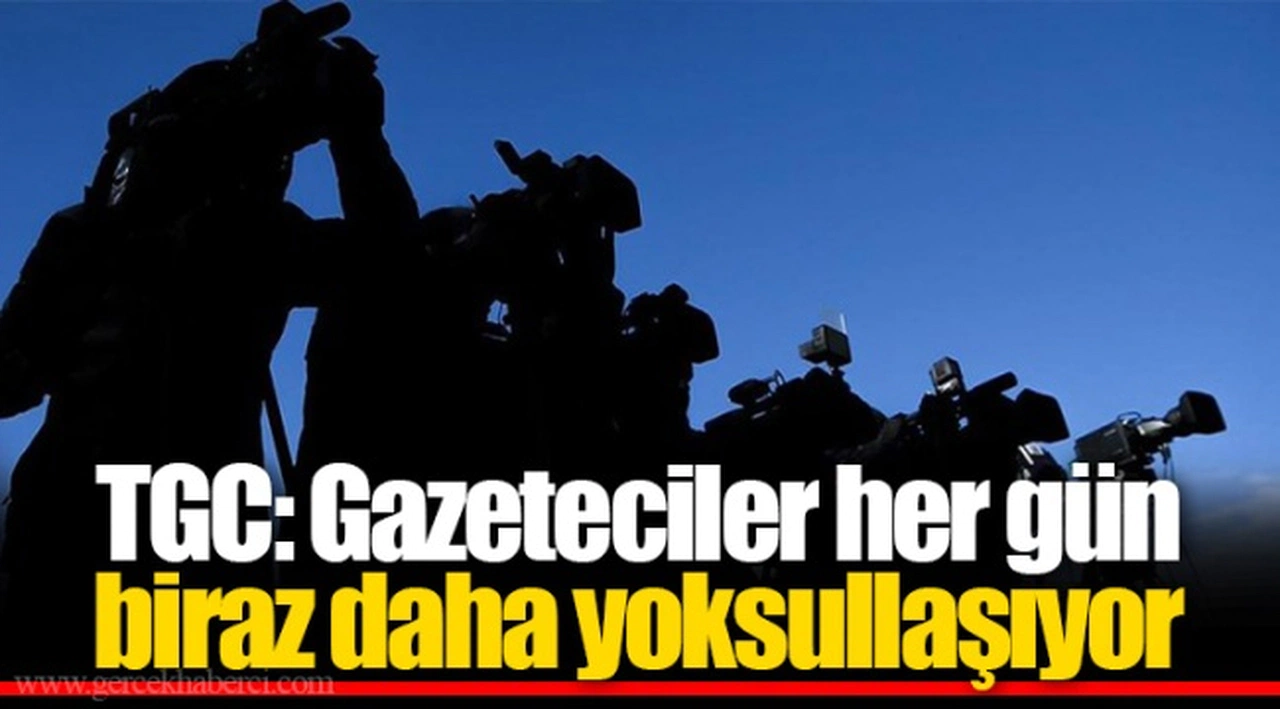 TGC: Gazeteciler her gün biraz daha yoksullaşıyor