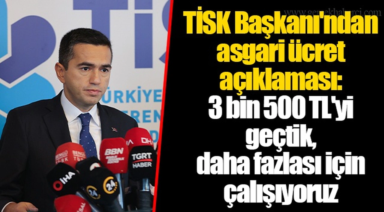 TİSK Başkanı'ndan asgari ücret açıklaması: 3 bin 500 TL'yi geçtik, daha fazlası için çalışıyoruz