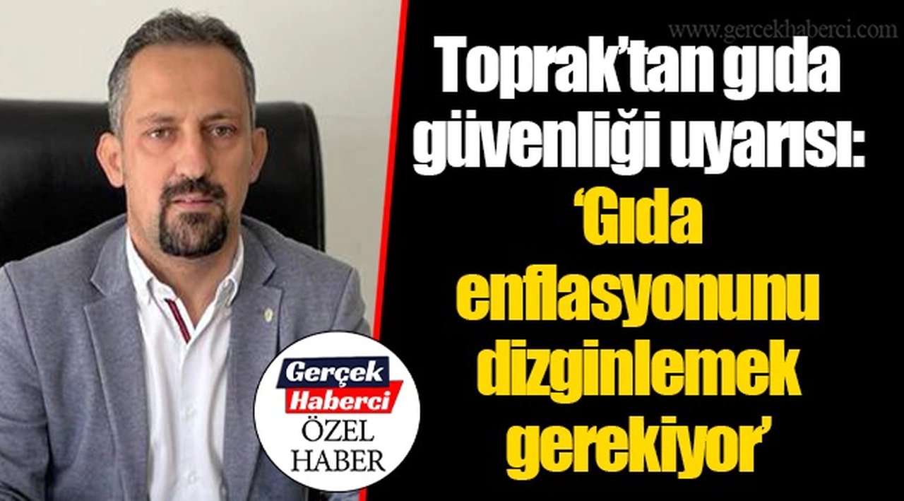 Toprak’tan gıda güvenliği uyarısı: “Gıda enflasyonunu dizginlemek gerekiyor”
