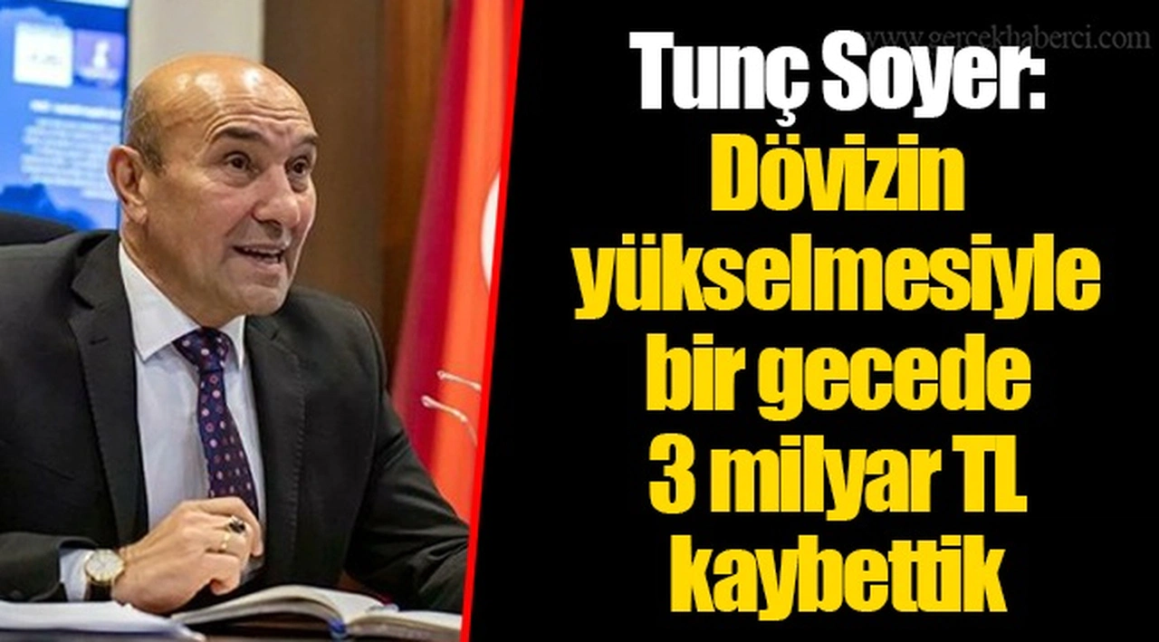 Tunç Soyer: Dövizin yükselmesiyle bir gecede 3 milyar TL kaybettik