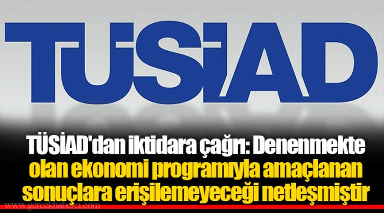 TÜSİAD'dan iktidara çağrı: Denenmekte olan ekonomi programıyla amaçlanan sonuçlara erişilemeyeceği netleşmiştir