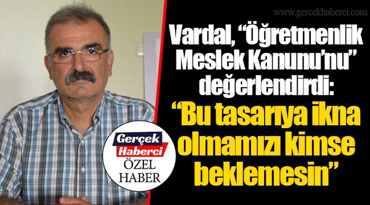 Vardal, “Öğretmenlik Meslek Kanunu’nu” değerlendirdi: “Bu tasarıya ikna olmamızı kimse beklemesin”