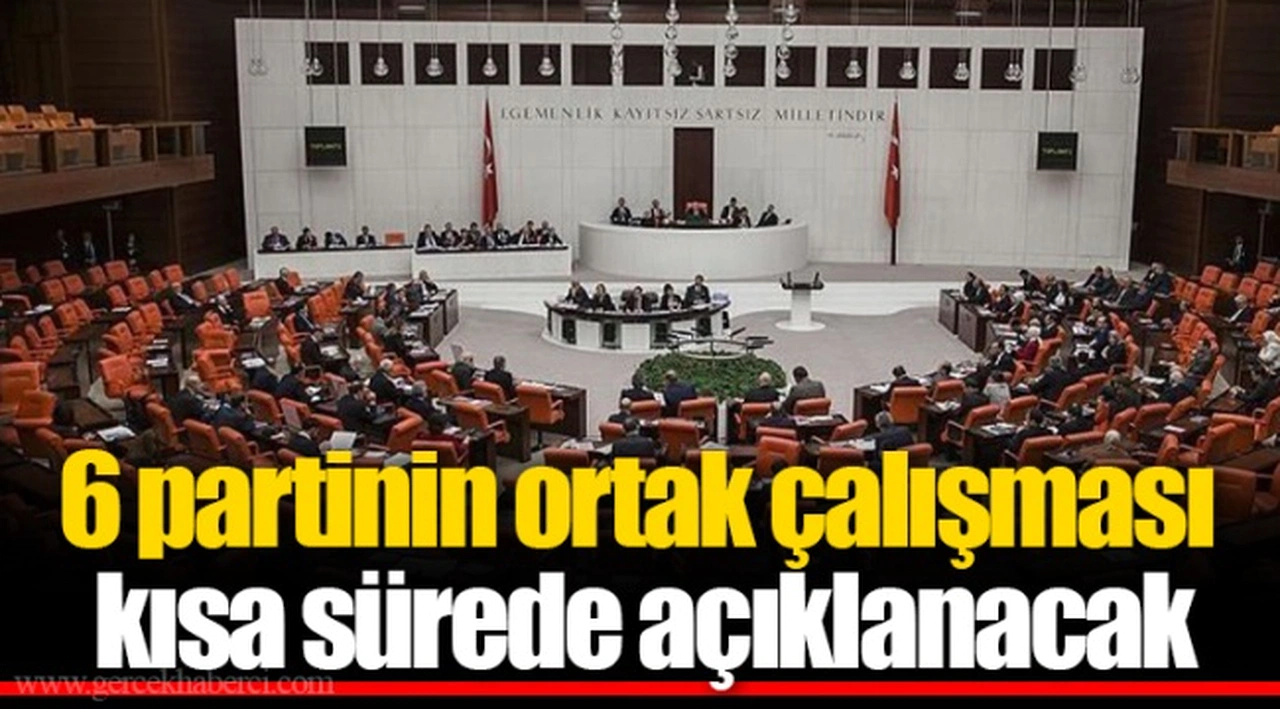 6 partinin ortak çalışması kısa sürede açıklanacak
