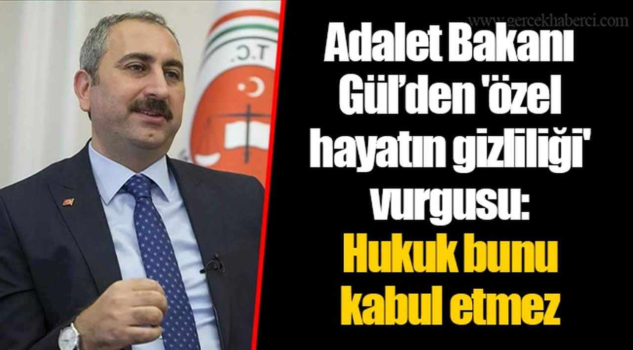 Adalet Bakanı Gül’den 'özel hayatın gizliliği' vurgusu: Hukuk bunu kabul etmez
