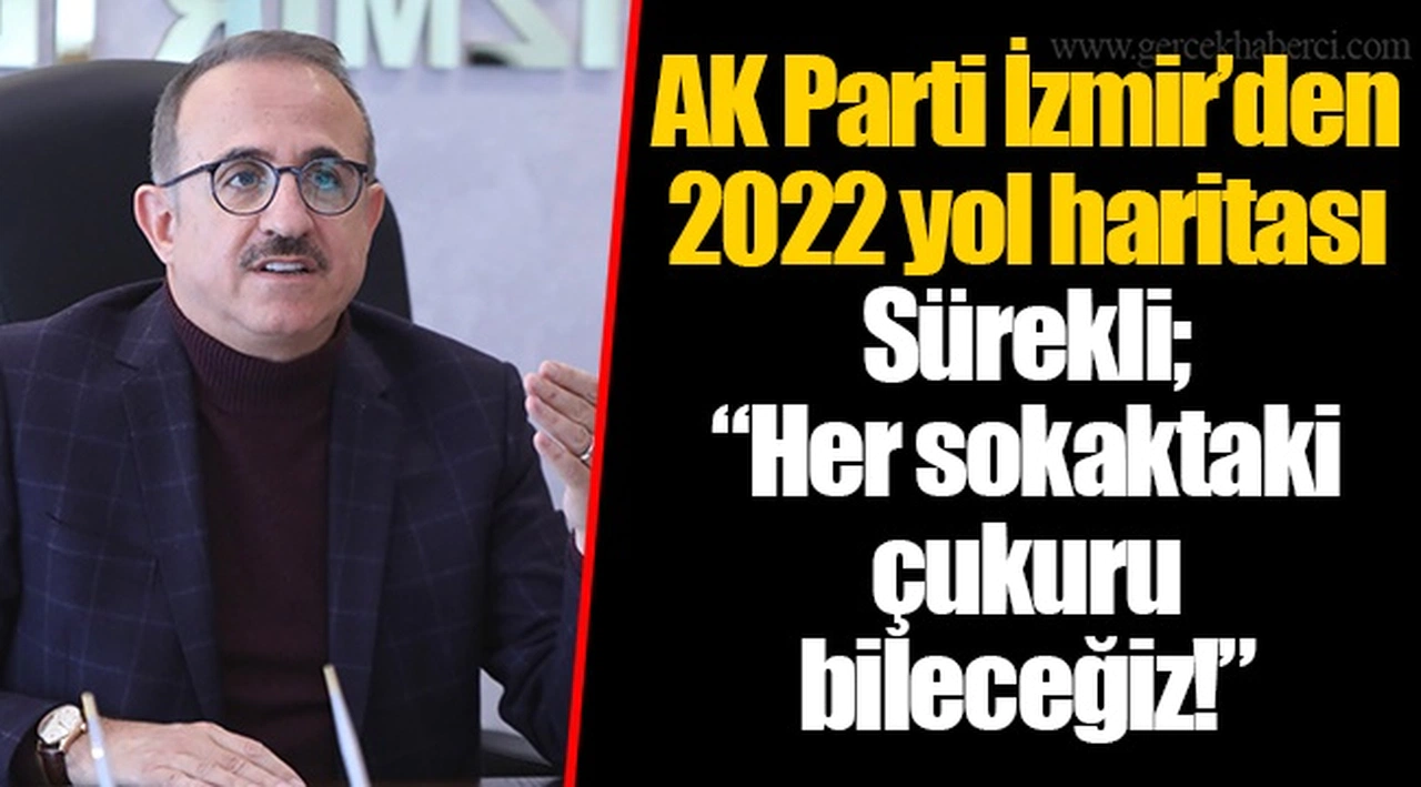 AK Parti İzmir’den 2022 yol haritası  Sürekli; “Her sokaktaki çukuru bileceğiz!”