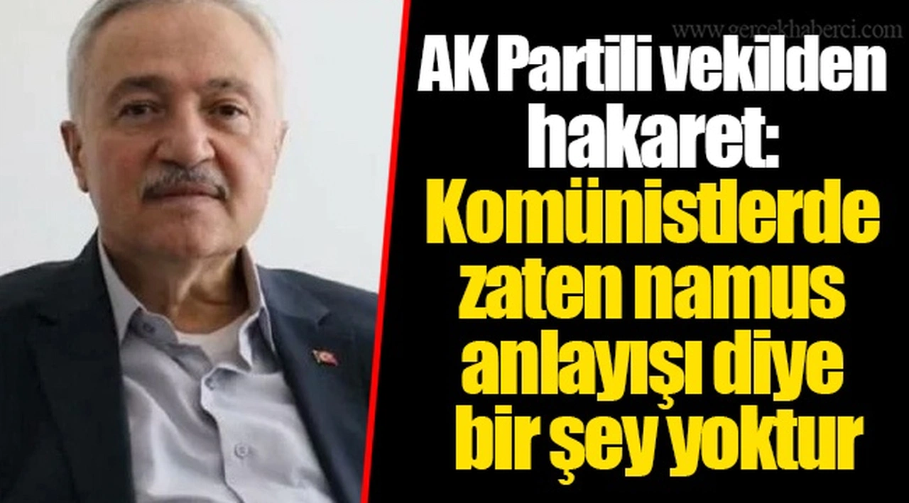 AK Partili vekilden hakaret: Komünistlerde zaten namus anlayışı diye bir şey yoktur