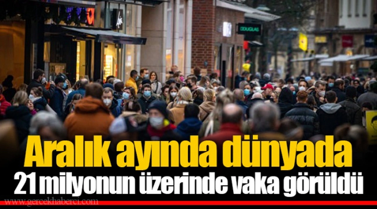 Aralık ayında dünyada 21 milyonun üzerinde vaka görüldü
