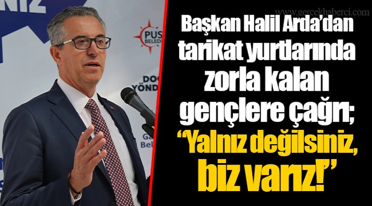 Başkan Halil Arda’dan tarikat yurtlarında zorla kalan gençlere çağrı; “Yalnız değilsiniz, biz varız!”