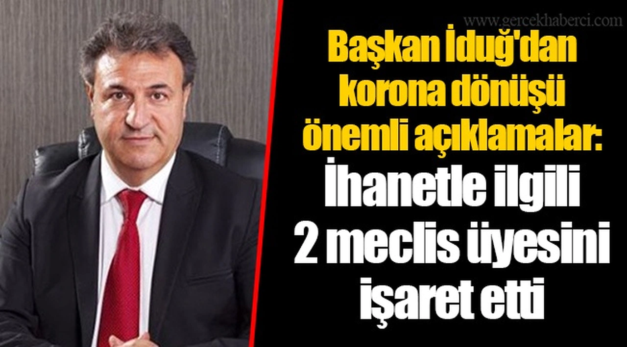 Başkan İduğ'dan korona dönüşü önemli açıklamalar: İhanetle ilgili 2 meclis üyesini işaret etti