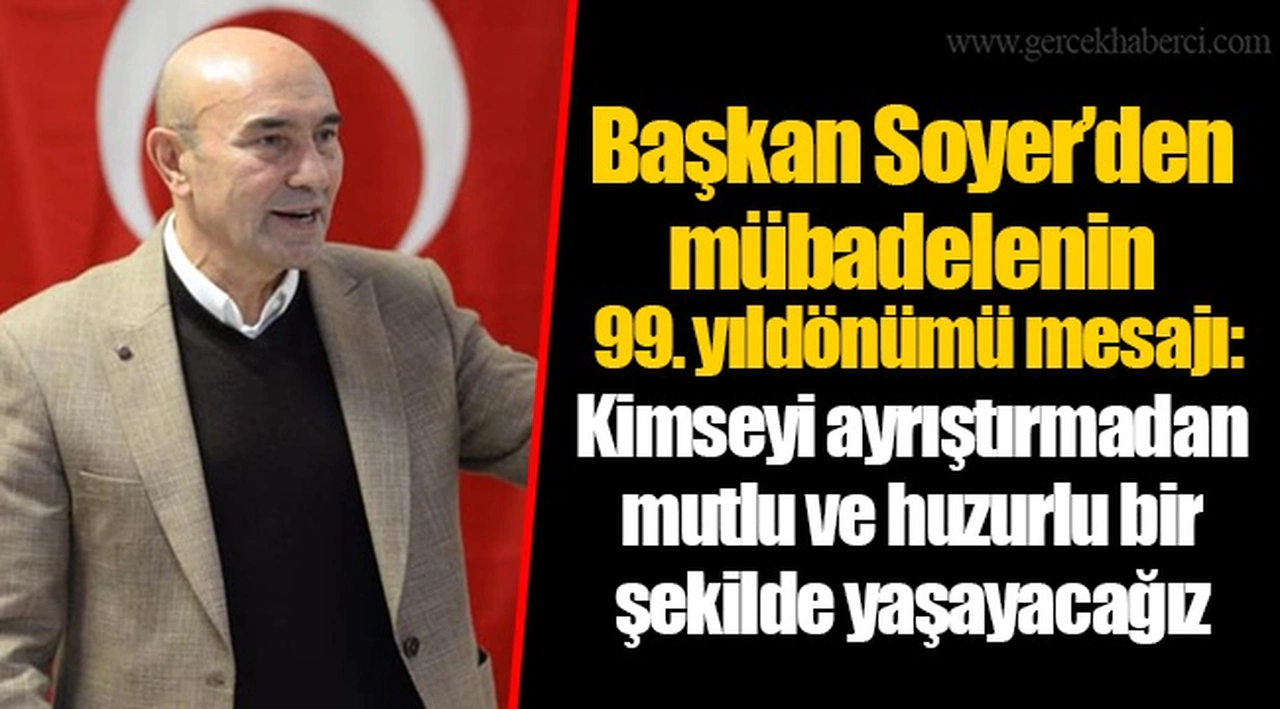 Başkan Soyer’den mübadelenin 99. yıldönümü mesajı: Kimseyi ayrıştırmadan mutlu ve huzurlu bir şekilde yaşayacağız
