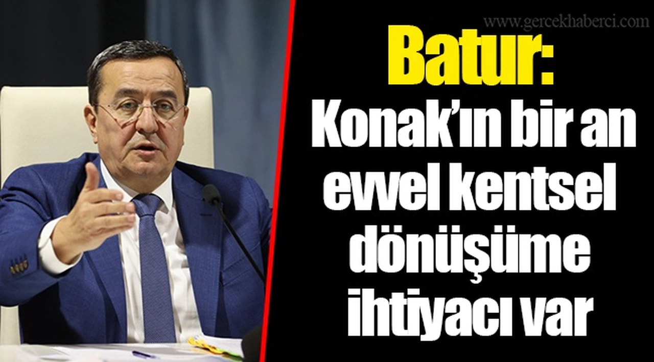 Batur: Konak’ın bir an evvel kentsel dönüşüme ihtiyacı var