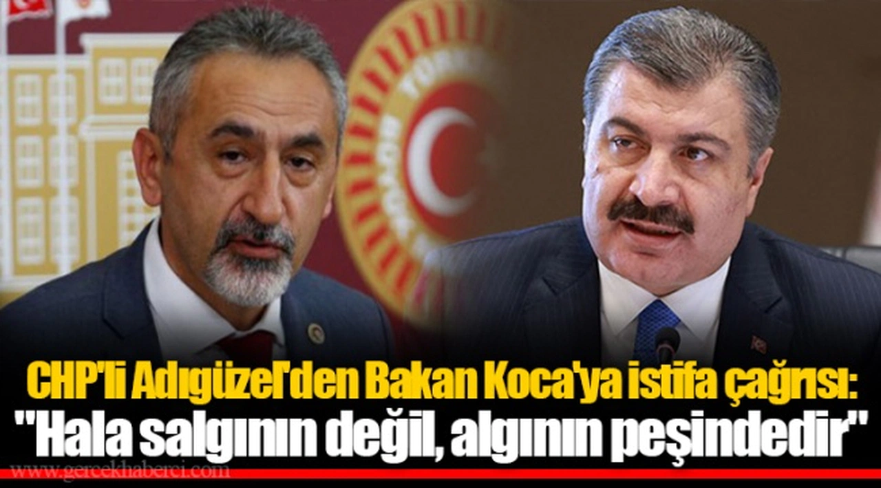 CHP'li Adıgüzel'den Bakan Koca'ya istifa çağrısı:  "Hala salgının değil, algının peşindedir"