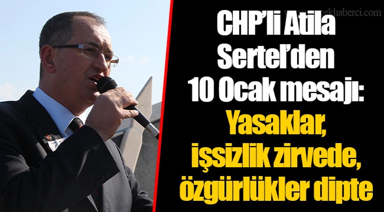 CHP’li Atila Sertel’den 10 Ocak mesajı:  Yasaklar, işsizlik zirvede, özgürlükler dipte