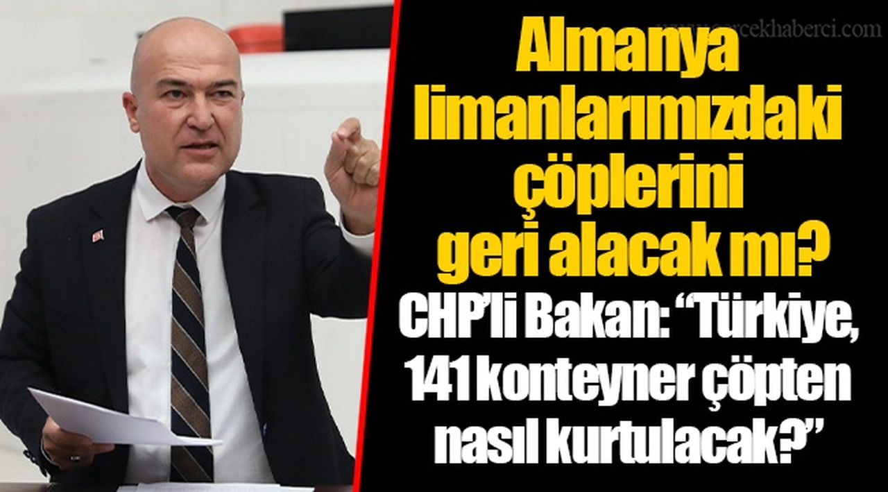 CHP’li Bakan: “Türkiye, 141 konteyner çöpten nasıl kurtulacak?”