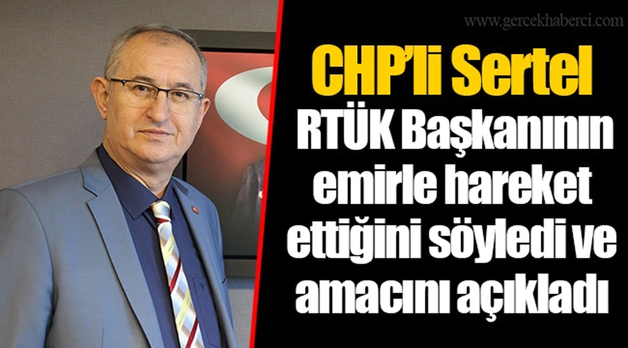 CHP’li Sertel RTÜK Başkanının emirle hareket ettiğini söyledi ve amacını açıkladı