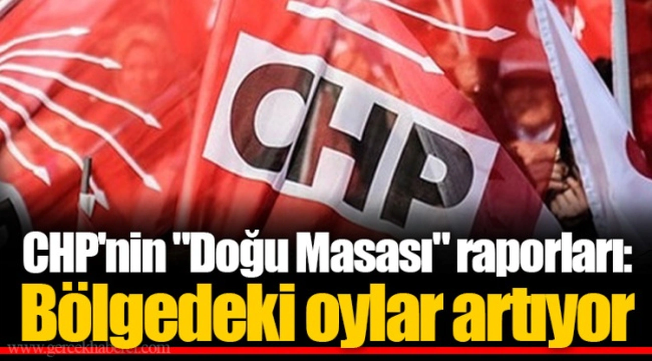 CHP'nin "Doğu Masası" raporları: Bölgedeki oylar artıyor