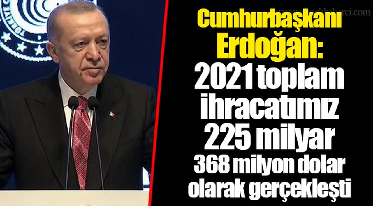 Cumhurbaşkanı Erdoğan: 2021 toplam ihracatımız 225 milyar 368 milyon dolar olarak gerçekleşti