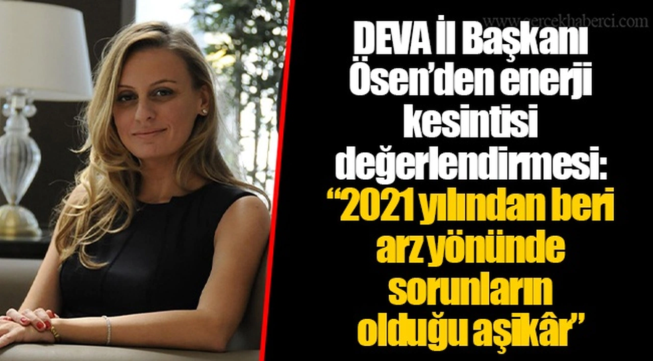 DEVA İl Başkanı Ösen’den enerji kesintisi değerlendirmesi: “2021 yılından beri arz yönünde sorunların olduğu aşikâr”