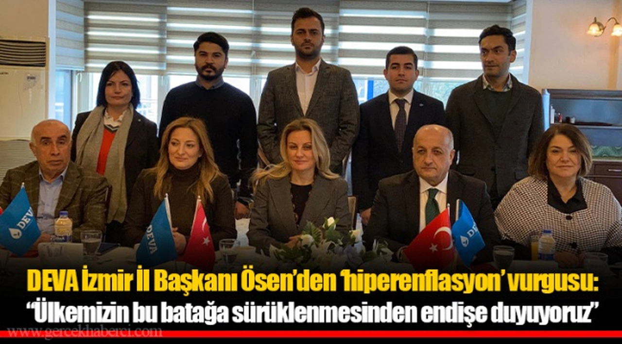 DEVA İzmir İl Başkanı Ösen’den ‘hiperenflasyon’ vurgusu: “Ülkemizin bu batağa sürüklenmesinden endişe duyuyoruz”