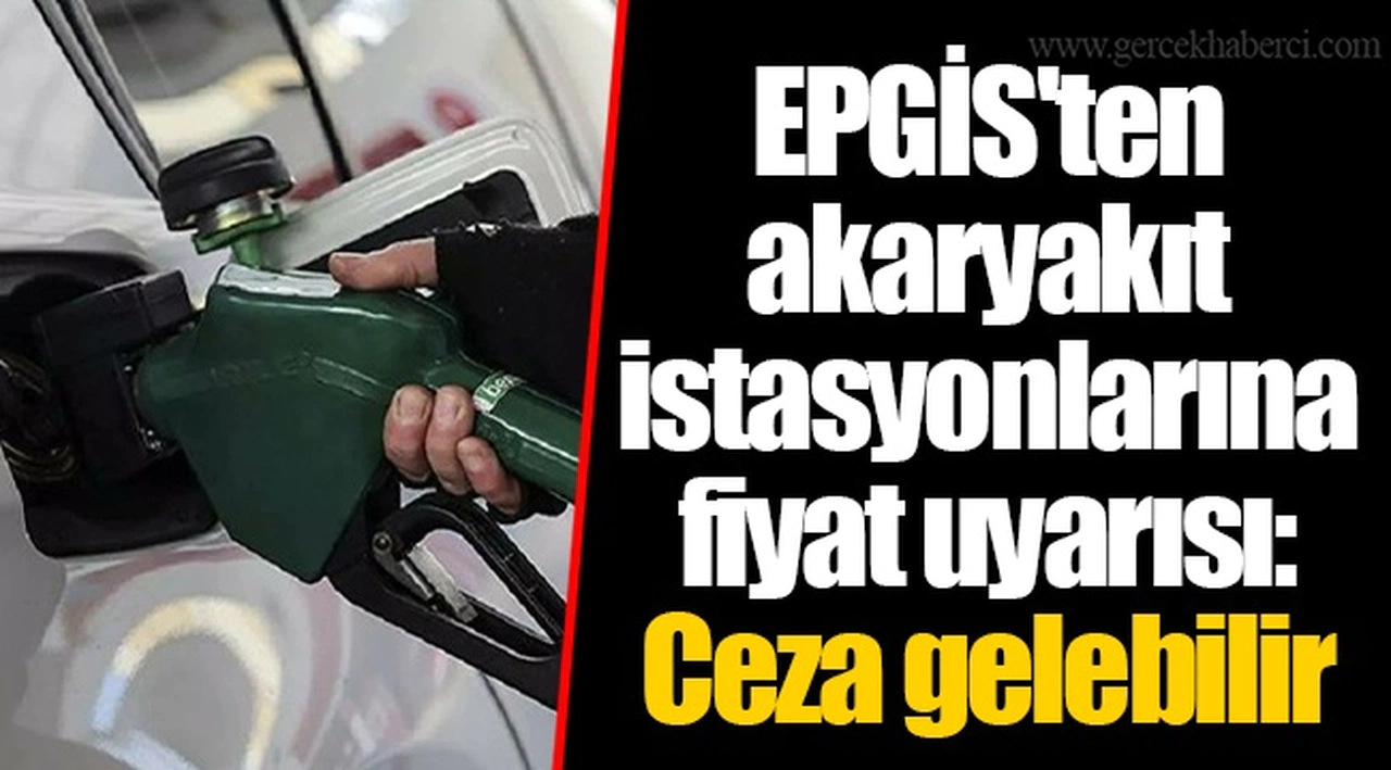 EPGİS'ten akaryakıt istasyonlarına fiyat uyarısı: Ceza gelebilir