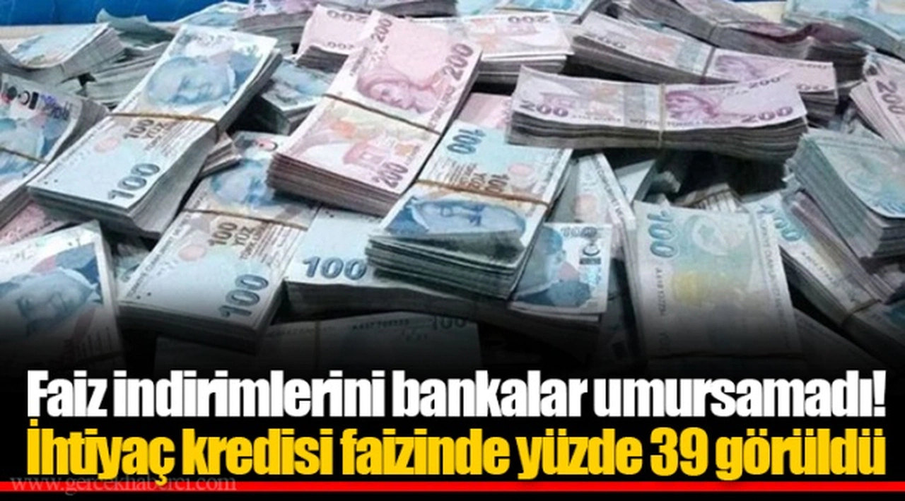 Faiz indirimlerini bankalar umursamadı! İhtiyaç kredisi faizinde yüzde 39 görüldü