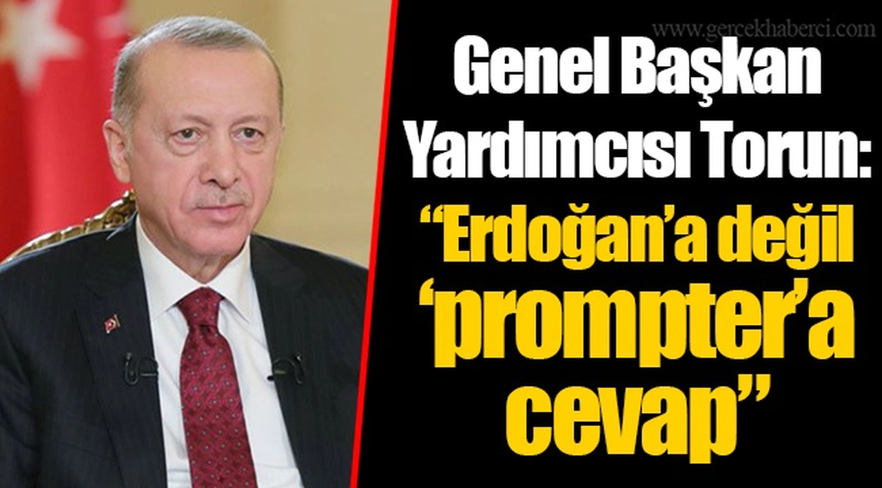 Genel Başkan Yardımcısı Torun: “Erdoğan’a değil ‘prompter’a cevap”