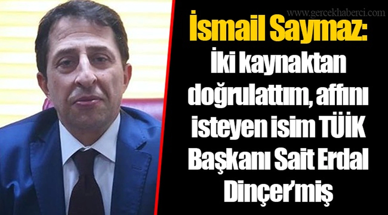 İsmail Saymaz: İki kaynaktan doğrulattım, affını isteyen isim TÜİK Başkanı Sait Erdal Dinçer’miş