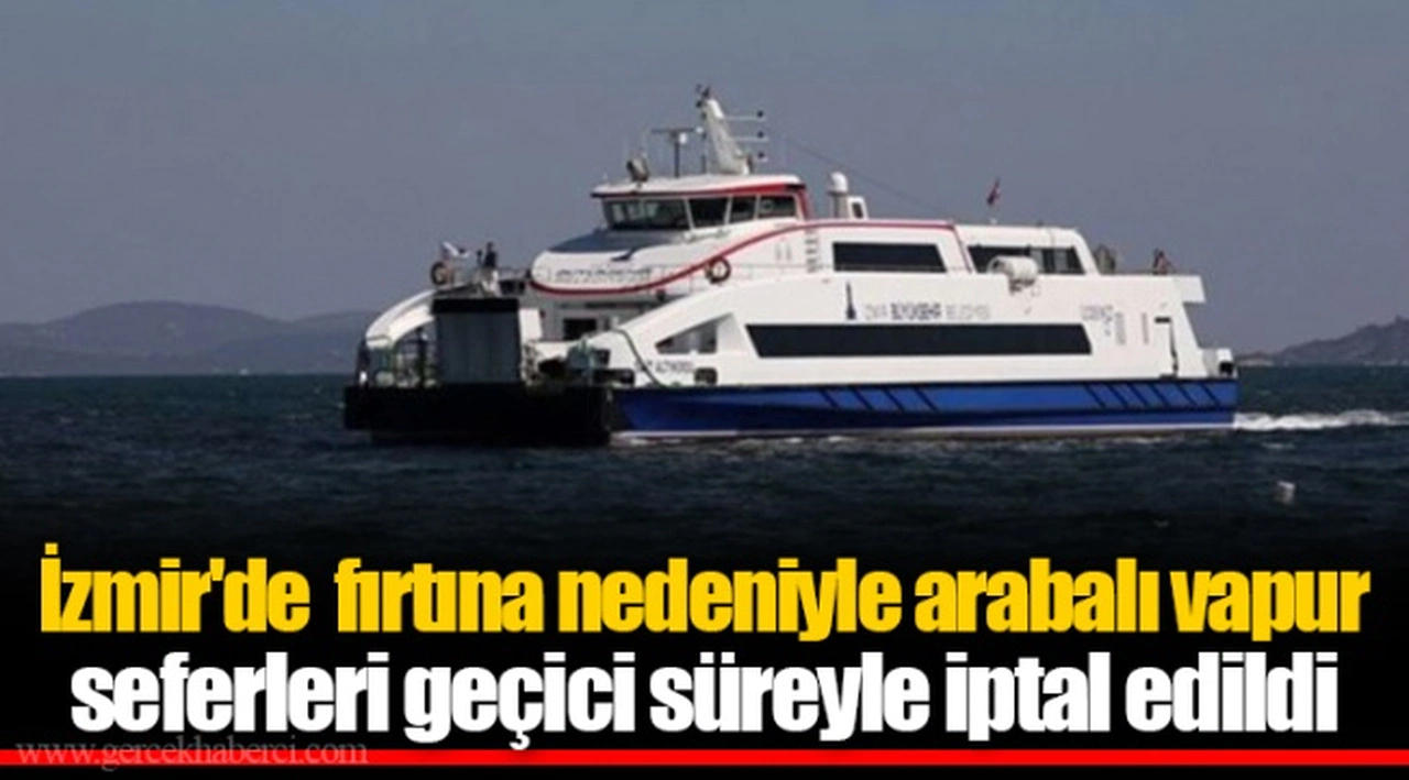 İzmir'de  fırtına nedeniyle arabalı vapur seferleri geçici süreyle iptal edildi
