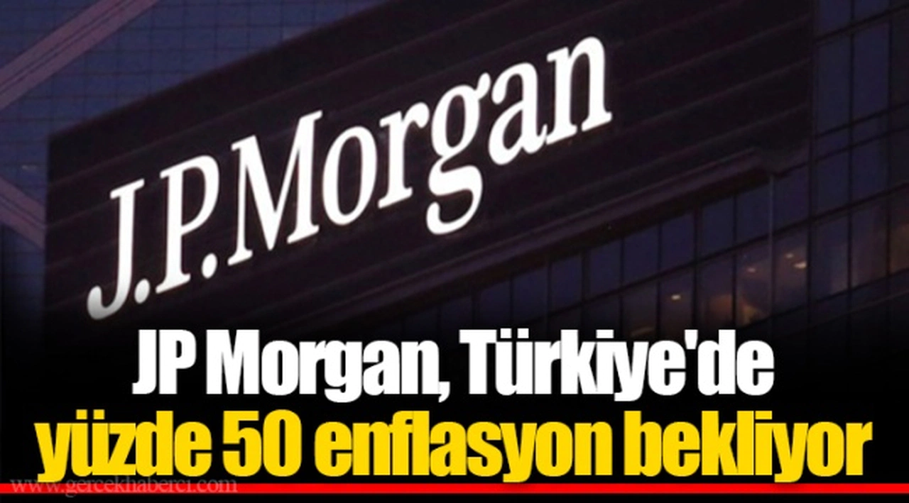JP Morgan, Türkiye'de yüzde 50 enflasyon bekliyor