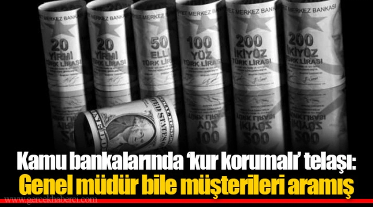 Kamu bankalarında ‘kur korumalı’ telaşı: Genel müdür bile müşterileri aramış