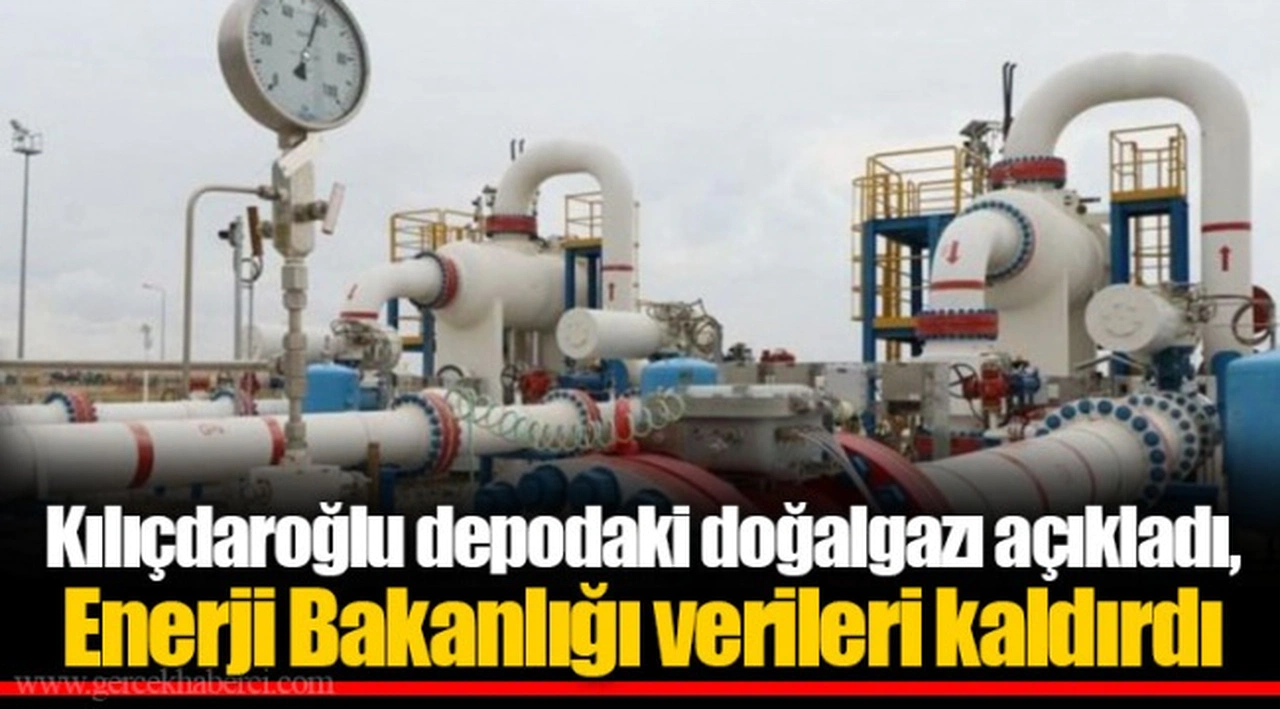 Kılıçdaroğlu depodaki doğalgazı açıkladı, Enerji Bakanlığı verileri kaldırdı