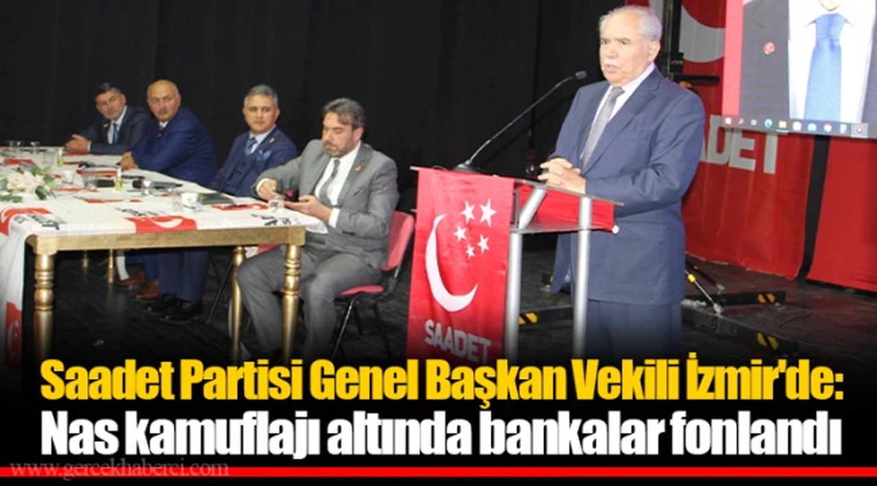 Saadet Partisi Genel Başkan Vekili İzmir'de: Nas kamuflajı altında bankalar fonlandı