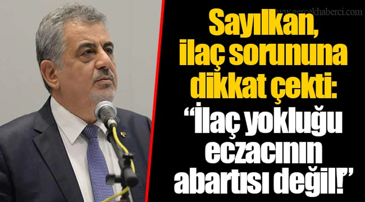 Sayılkan, ilaç sorununa dikkat çekti: “İlaç yokluğu eczacının abartısı değil!”
