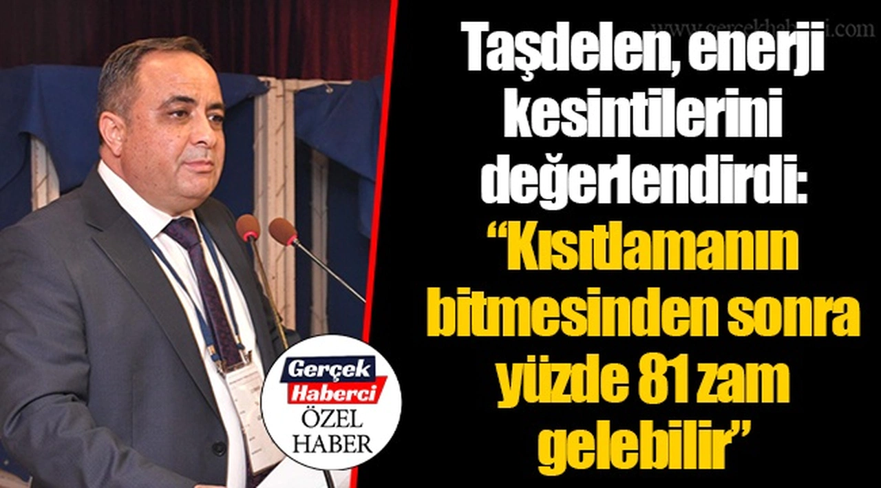 Taşdelen, enerji kesintilerini değerlendirdi: “Kısıtlamanın bitmesinden sonra yüzde 81 zam gelebilir”