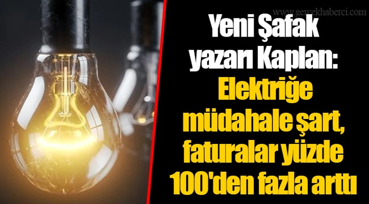 Yeni Şafak yazarı Kaplan: Elektriğe müdahale şart, faturalar yüzde 100'den fazla arttı