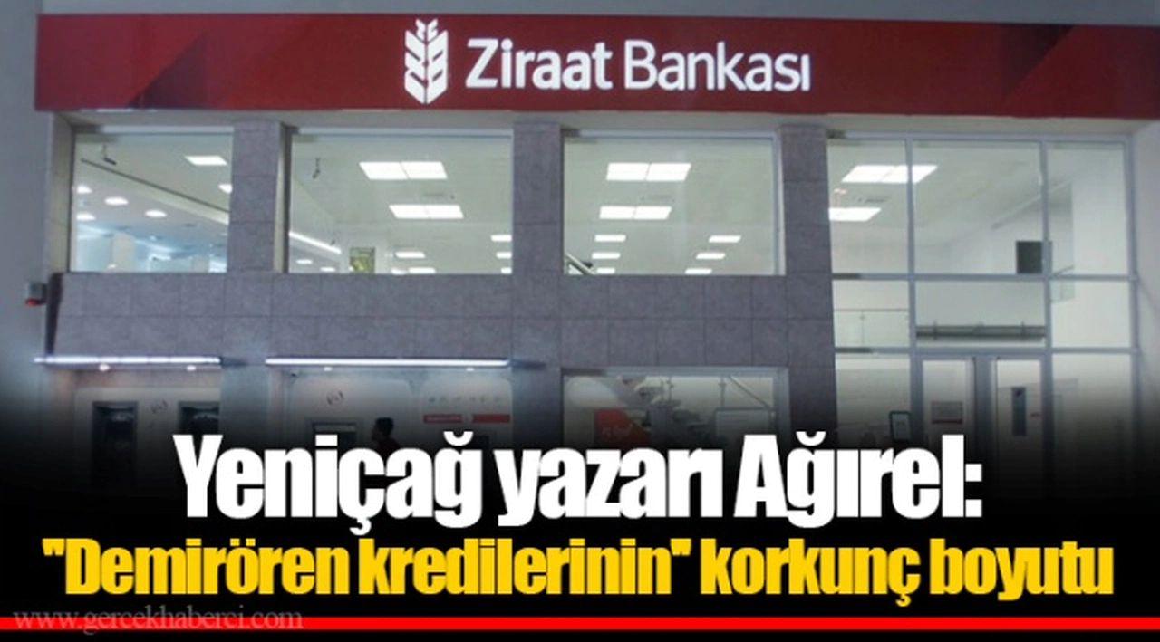 Yeniçağ yazarı Ağırel: ''Demirören kredilerinin'' korkunç boyutu