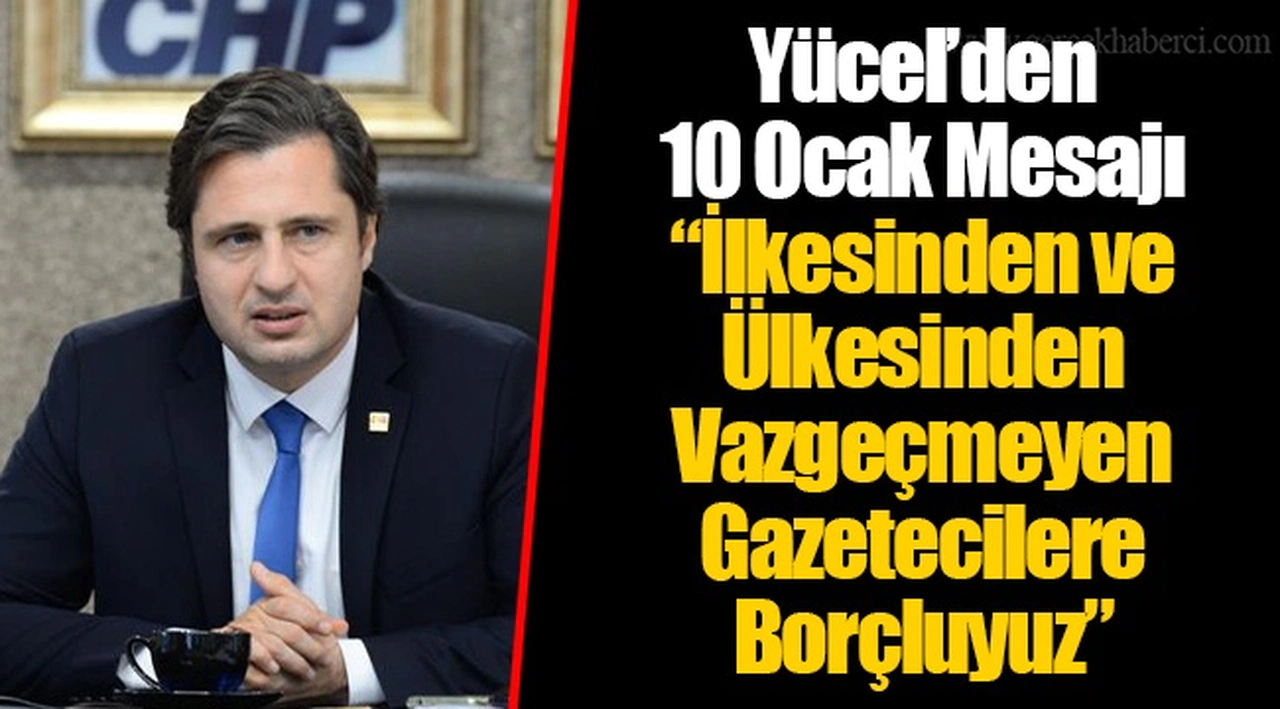Yücel’den 10 Ocak Mesajı “İlkesinden ve Ülkesinden Vazgeçmeyen Gazetecilere Borçluyuz”