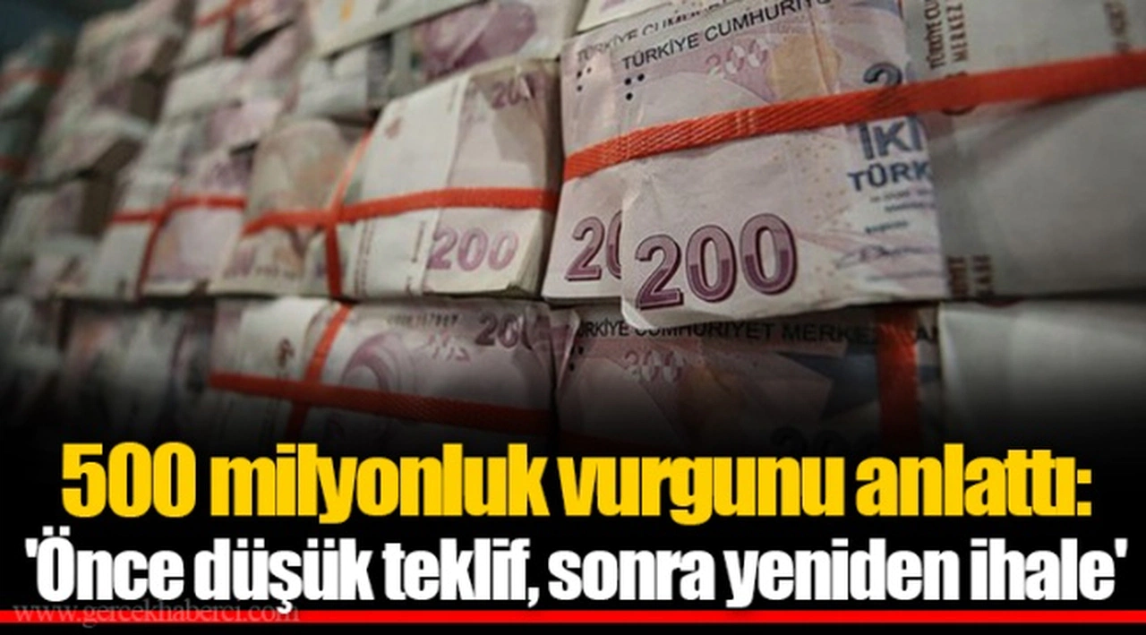 500 milyonluk vurgunu anlattı: 'Önce düşük teklif, sonra yeniden ihale'