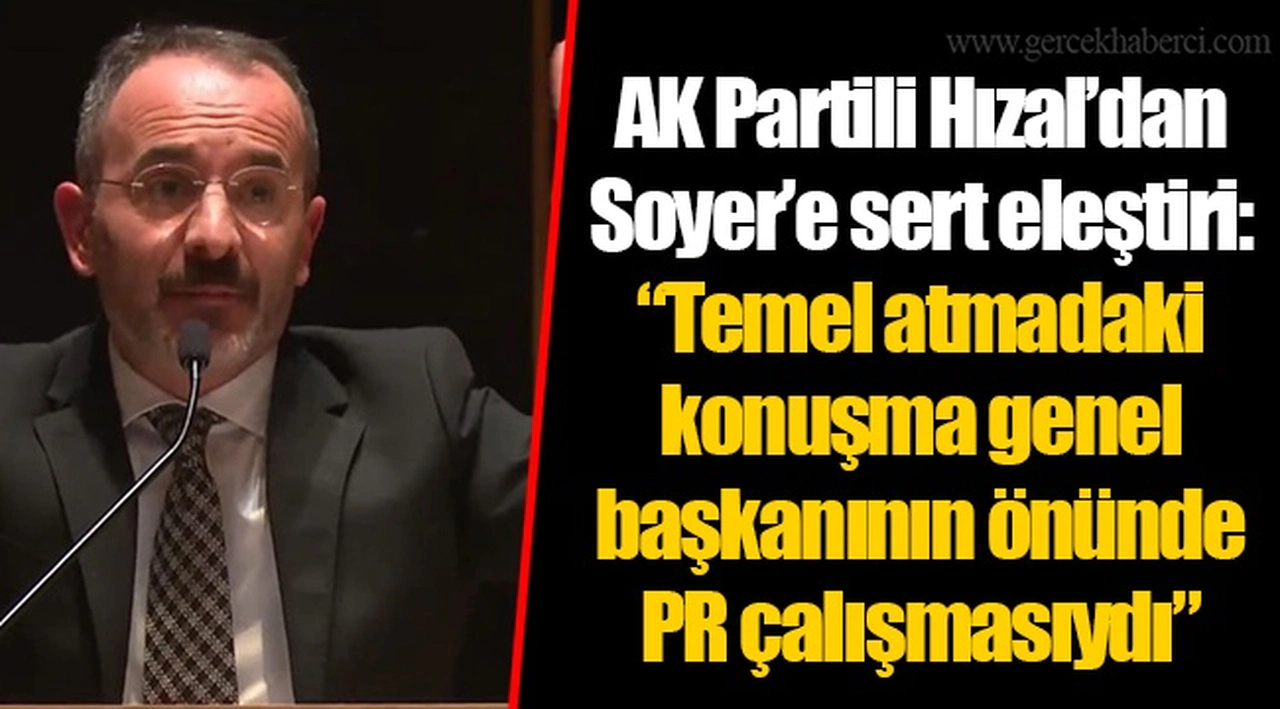 AK Partili Hızal’dan Soyer’e sert eleştiri: “Temel atmadaki konuşma genel başkanının önünde PR çalışmasıydı”