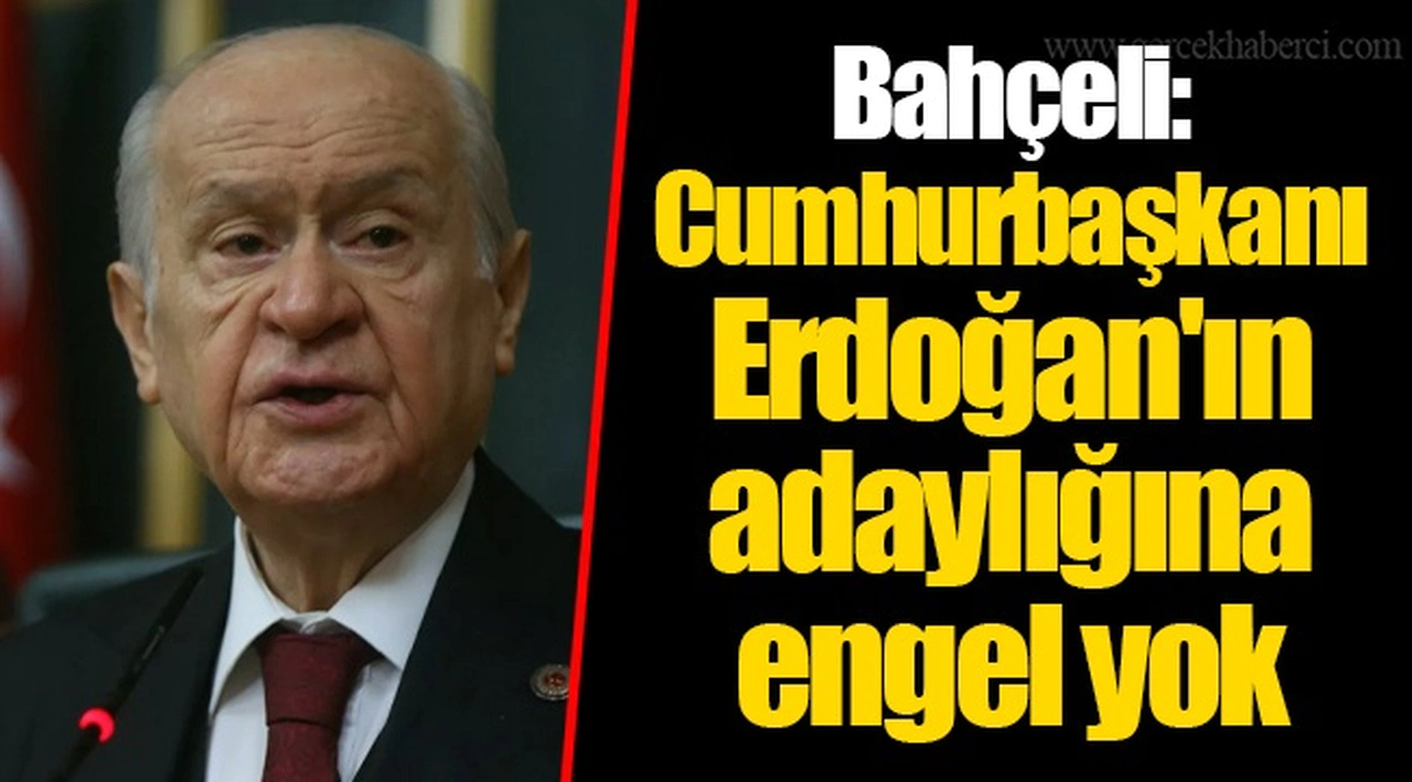 Bahçeli: Cumhurbaşkanı Erdoğan'ın adaylığına engel yok