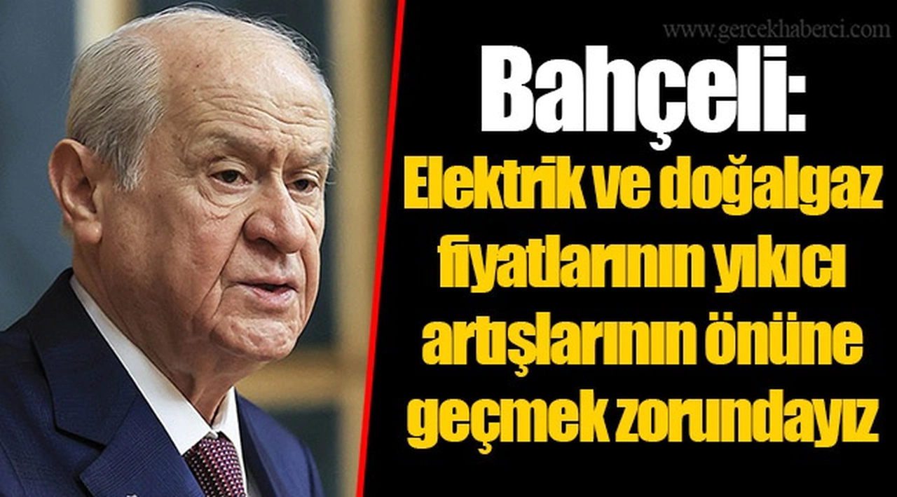 Bahçeli: Elektrik ve doğalgaz fiyatlarının yıkıcı artışlarının önüne geçmek zorundayız