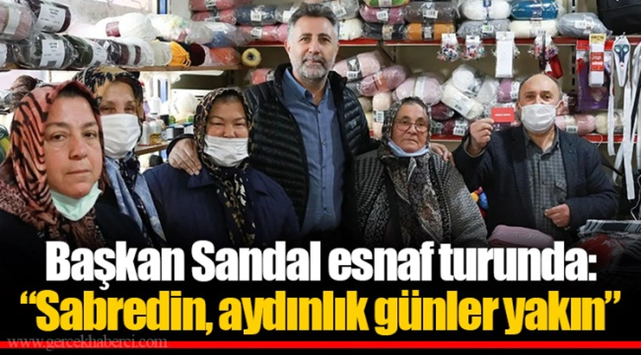 Başkan Sandal esnaf turunda:  “Sabredin, aydınlık günler yakın”